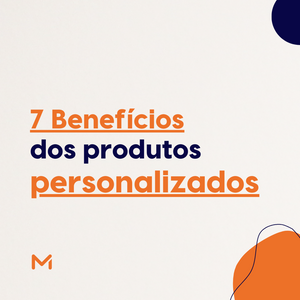 Os 7 benefícios dos produtos personalizados!